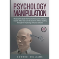 Psychology Manipulation: The Complete Guide That Teaches Persuasion, Influence, Secrets of the Brain and the Dark Art of Mind Reading Through t