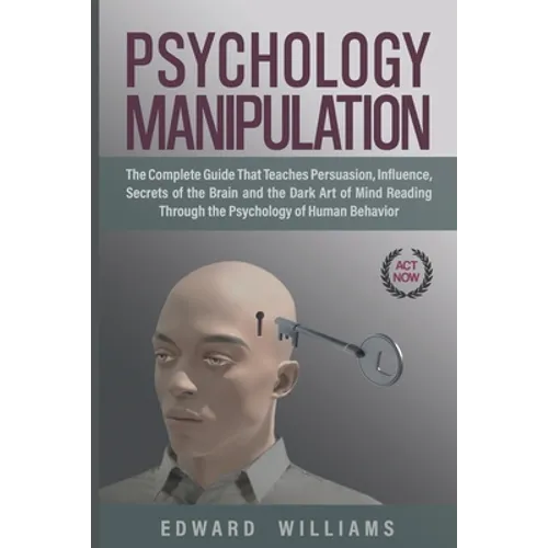 Psychology Manipulation: The Complete Guide That Teaches Persuasion, Influence, Secrets of the Brain and the Dark Art of Mind Reading Through t