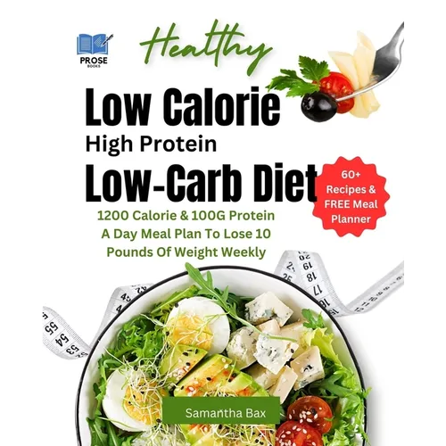 Low Calorie High Protein Low-Carb Diet: 1200 Calorie & 100G Protein A Day Meal Plan To Lose 10 Pounds Of Weight Weekly