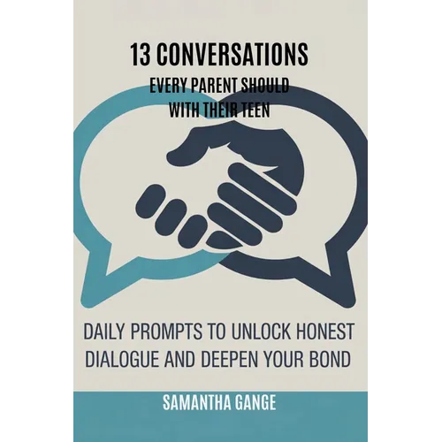 13 Conversations Every Parent Should Have with Their Teen: Daily Prompts to Unlock Honest Dialogue and Deepen Your Bond