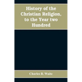 History of the Christian religion, to the year two hundred
