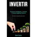 Invertir: Inversion inteligente - invierte y genera ingresos pasivos (Las mejores estrategias para hacer dinero)