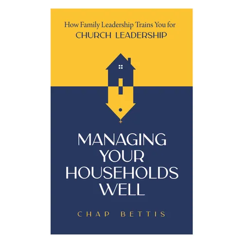 Managing Your Households Well: How Family Leadership Trains You for Church Leadership