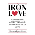 Iron Love: Manifesting, Accepting, and Nurturing True Love