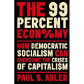 The 99 Percent Economy: How Democratic Socialism Can Overcome the Crises of Capitalism