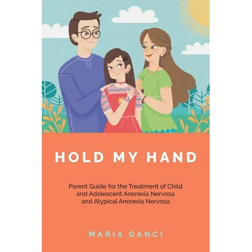 Hold My Hand: Parent Guide for the Treatment of Child and Adolescent Anorexia Nervosa and Atypical Anorexia Nervosa
