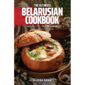 The Ultimate Belarusian Cookbook: 111 Dishes From Belarus To Cook Right Now