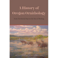 A History of Oregon Ornithology: From Territorial Days to the Rise of Birding
