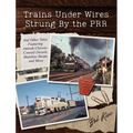 Trains Under Wires Strung By the PRR: And Other Tales Featuring Amtrak-Chessie-Conrail Diesels, Mainline Steam, and More