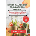 Kidney Dialysis diet Cookbook for Seniors: Essential Recipes and Tips for Senior Dialysis Patients