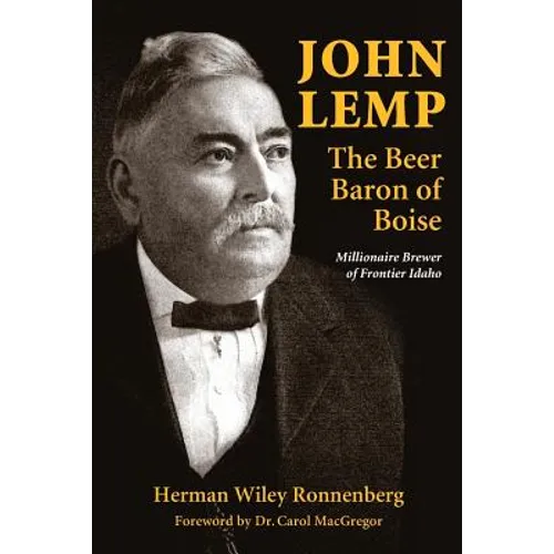 John Lemp: The Beer Baron of Boise: Millionaire Brewer of Frontier Idaho