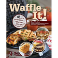 Waffle It!: 101 Delicious Dishes to Create with Your Waffle Maker, Sandwich Maker, and Panini Press