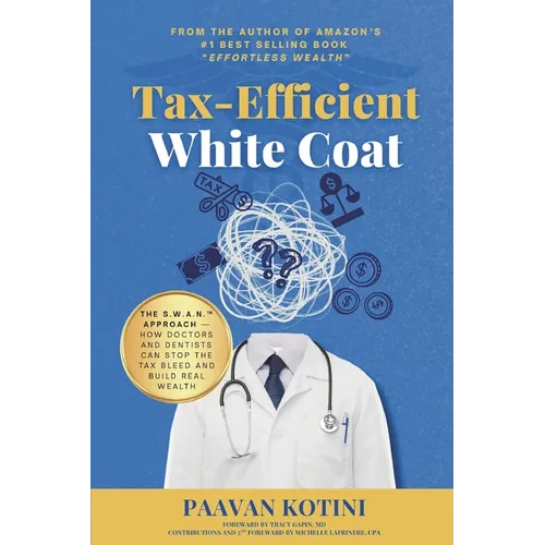 Tax-Efficient White Coat: The S.W.A.N.(TM) Approach: How Doctors & Dentists Can Stop the Tax Bleed and Build Real Wealth