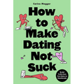 How to Make Dating Not Suck: Brutal Truths from First Dates to Heartbreaks