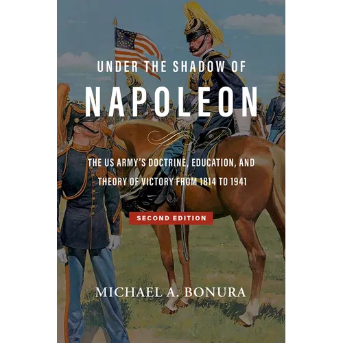 Under the Shadow of Napoleon: The Us Army's Doctrine, Education, and Theory of Victory from 1814 to 1941. Second Edition Volume 9
