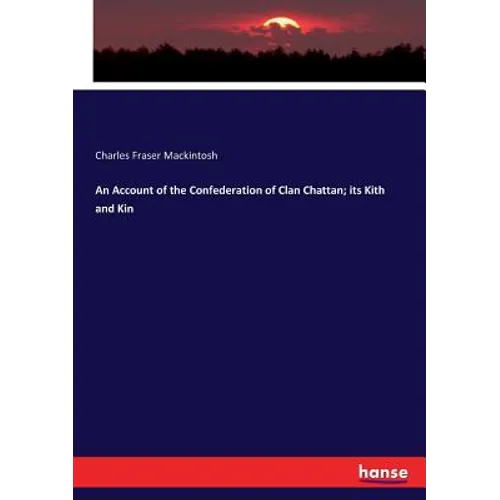 An Account of the Confederation of Clan Chattan; its Kith and Kin