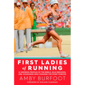 First Ladies of Running: 22 Inspiring Profiles of the Rebels, Rule Breakers, and Visionaries Who Changed the Sport Forever