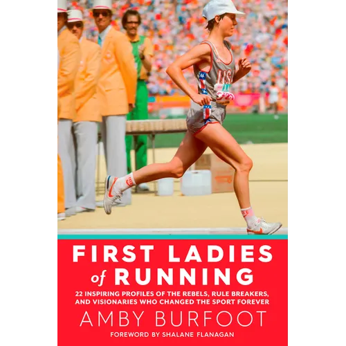 First Ladies of Running: 22 Inspiring Profiles of the Rebels, Rule Breakers, and Visionaries Who Changed the Sport Forever