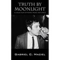 Truth By Moonlight: A Collection of Poems, Prose, and Lyrics