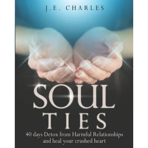 Soul Ties: 40-Day Detox from Harmful Relationships to Heal Your Crushed Heart