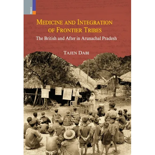 Medicine and Integration of Frontier Tribes: The British and After in Arunachal Pradesh