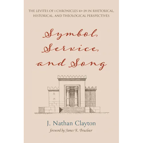 Symbol, Service, and Song: The Levites of 1 Chronicles 10-29 in Rhetorical, Historical, and Theological Perspectives