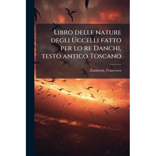 Libro delle nature degli Uccelli fatto per lo re Danchi, testo antico Toscano