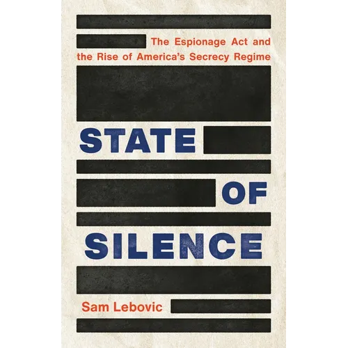 State of Silence: The Espionage ACT and the Rise of America's Secrecy Regime