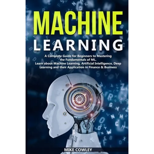 Machine Learning: A Complete Guide for Beginners to Mastering the Fundamentals of ML. Learn about Machine Learning, Artificial Intellige