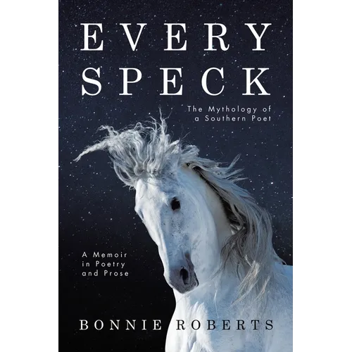 Every Speck: The Mythology of a Southern Poet A Memoir in Poetry and Prose