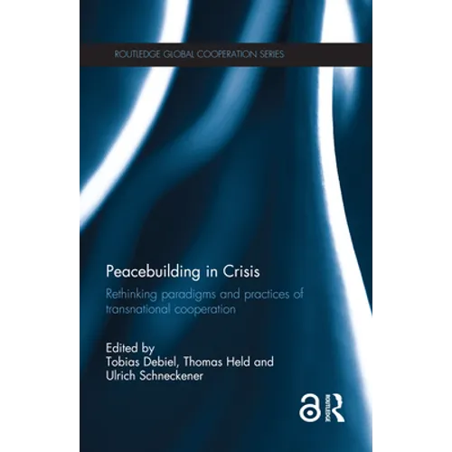 Peacebuilding in Crisis: Rethinking Paradigms and Practices of Transnational Cooperation