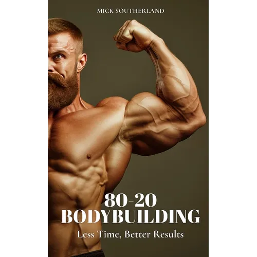 80-20 Bodybuilding: Less Time, Better Results