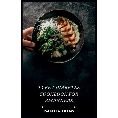 Type 1 Diabetes Cookbook for Beginners: Delicious & Easy Recipes for Thriving with Type 1 Diabetes