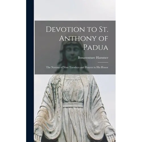 Devotion to St. Anthony of Padua: the Novena of Nine Tuesdays and Prayers in His Honor