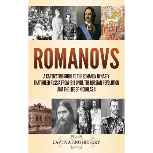 Romanovs: A Captivating Guide to the Romanov Dynasty that Ruled Russia From 1613 Until the Russian Revolution and the Life of Nicholas II