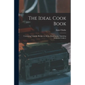 The Ideal Cook Book: Containing Valuable Recipes in All the Departments, Including Sickroom Cookery