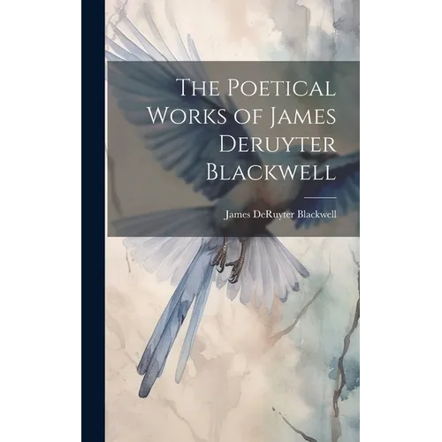 The Poetical Works of James Deruyter Blackwell