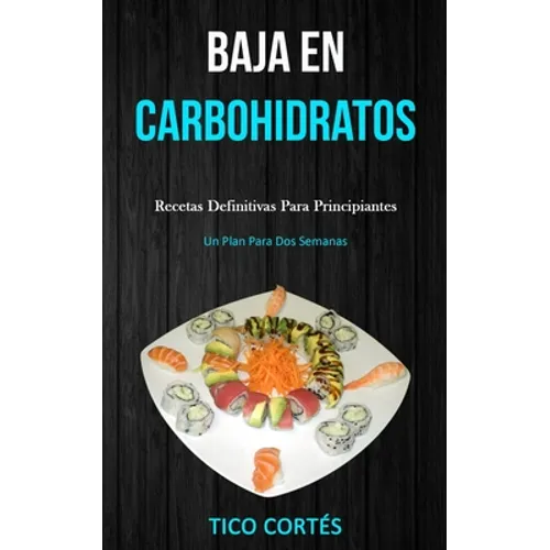 Baja En Carbohidratos: Recetas definitivas para principiantes (Un plan para dos semanas)