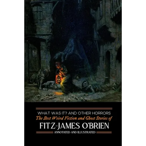 What Was It? and Others: Fitz-James O'Brien's Best Weird Fiction & Ghost Stories: Tales of Mystery, Murder, Fantasy & Horror