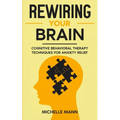 Rewiring Your Brain: Cognitive Behavioral Therapy Techniques for Anxiety Relief