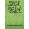 Reflexiones Sobre Los Orígenes, Los Alcances Y La Geopolítica de la Filosofía Latinoamericana