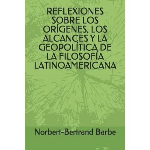 Reflexiones Sobre Los Orígenes, Los Alcances Y La Geopolítica de la Filosofía Latinoamericana
