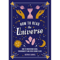 How to Read the Universe: How to Understand Signs, Synchronicity and Other Cosmic Clues