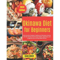 Okinawa Diet for Beginners: Dive into the Timeless Traditions of Okinawan Cuisine with 50+ Dishes that Promise Health, Happiness, and Longevity an