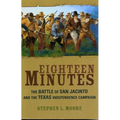 Eighteen Minutes: The Battle of San Jacinto and the Texas Independence Campaign