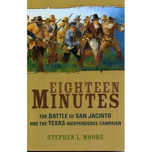 Eighteen Minutes: The Battle of San Jacinto and the Texas Independence Campaign