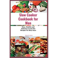 Slow Cooker Cookbook for Men: Easy, Healthy and Delicious Crock Pot Recipes for Busy Guys
