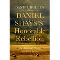 Daniel Shays's Honorable Rebellion: An American Story