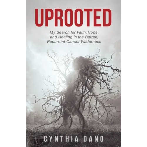 Uprooted: My Search for Faith, Hope, and Healing in the Barren, Recurrent Cancer Wilderness