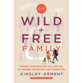 The Wild and Free Family: Forging Your Own Path to a Life Full of Wonder, Adventure, and Connection